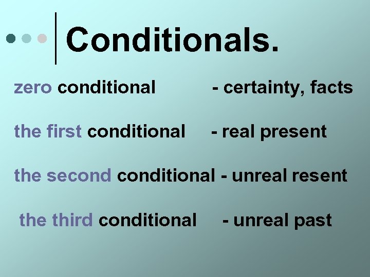 Conditionals. zero conditional - certainty, facts the first conditional - real present the seconditional