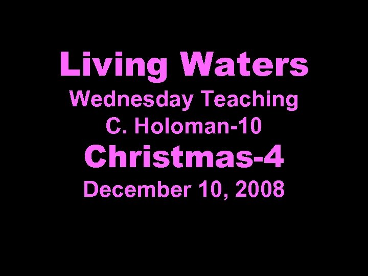 Living Waters Wednesday Teaching C. Holoman-10 Christmas-4 December 10, 2008 