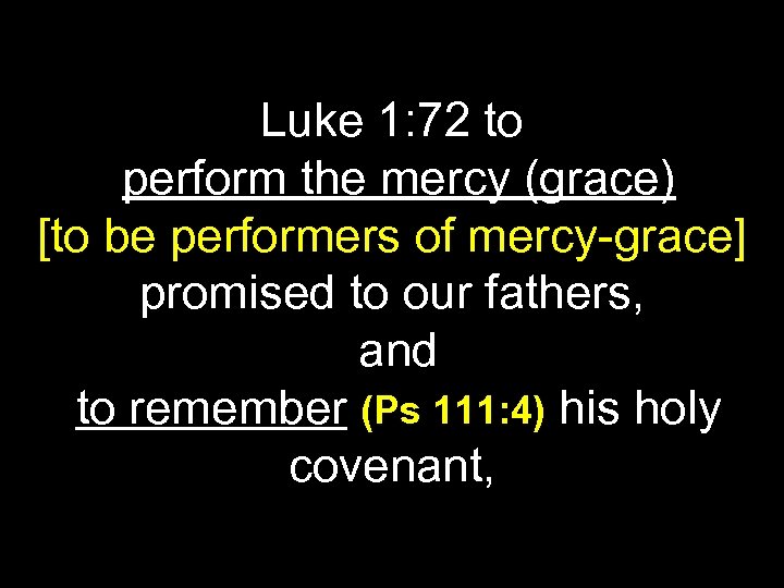 Luke 1: 72 to perform the mercy (grace) [to be performers of mercy-grace] promised