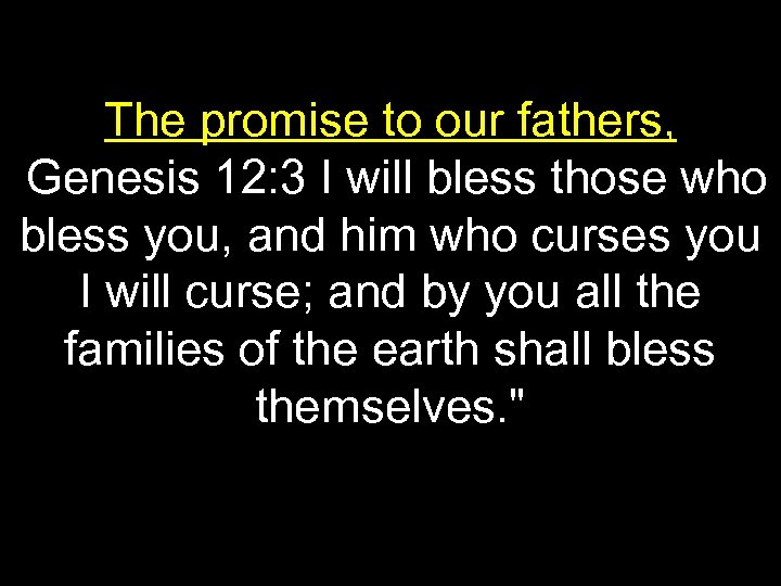 The promise to our fathers, Genesis 12: 3 I will bless those who bless