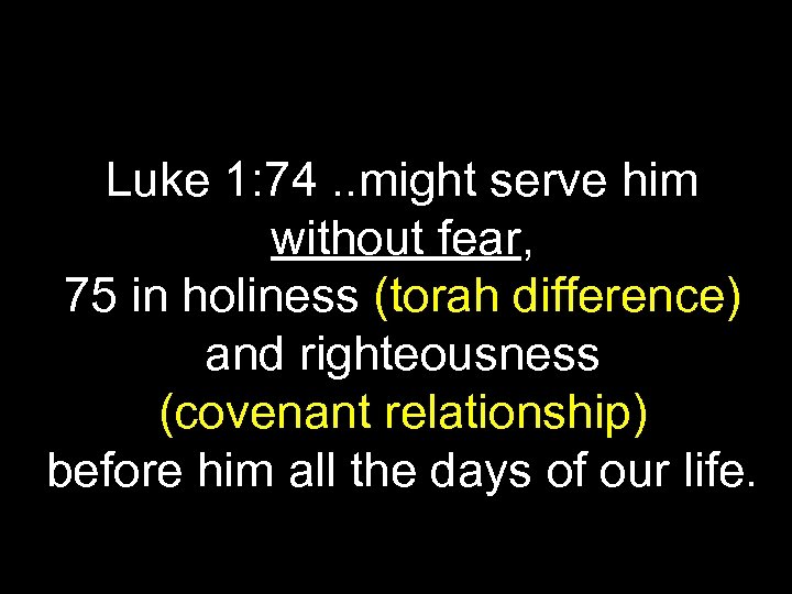 Luke 1: 74. . might serve him without fear, 75 in holiness (torah difference)