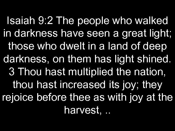 Isaiah 9: 2 The people who walked in darkness have seen a great light;