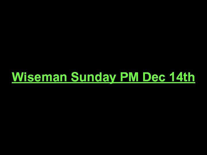 Wiseman Sunday PM Dec 14 th 