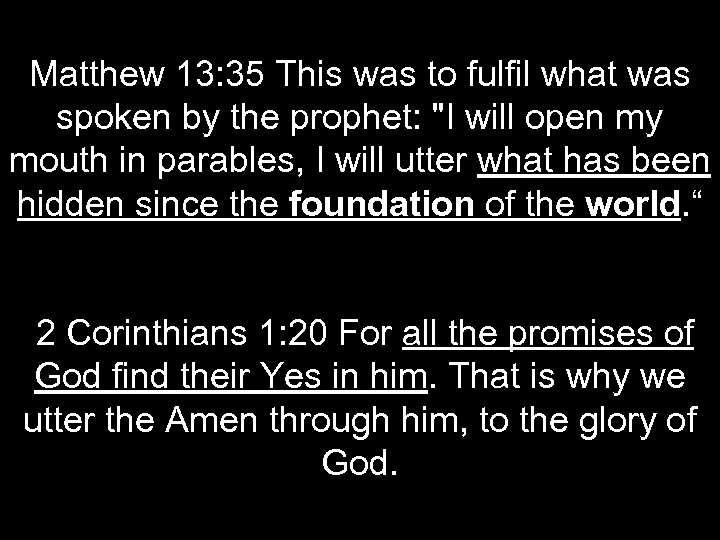 Matthew 13: 35 This was to fulfil what was spoken by the prophet: "I