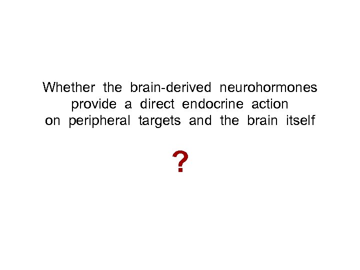 Whether the brain-derived neurohormones provide a direct endocrine action on peripheral targets and the
