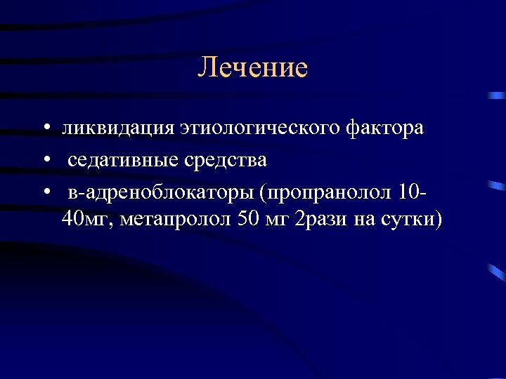 Лечение • ликвидация этиологического фактора • седативные средства • в-адреноблокаторы (пропранолол 1040 мг, метапролол