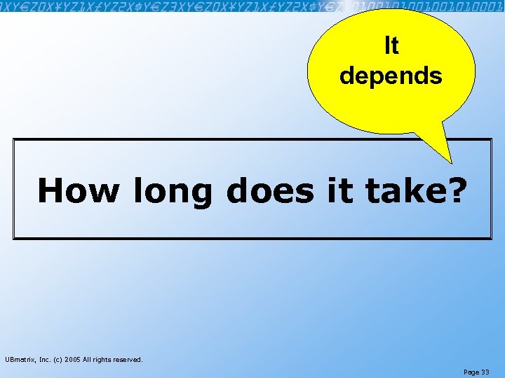 It depends How long does it take? UBmatrix, Inc. (c) 2005 All rights reserved.