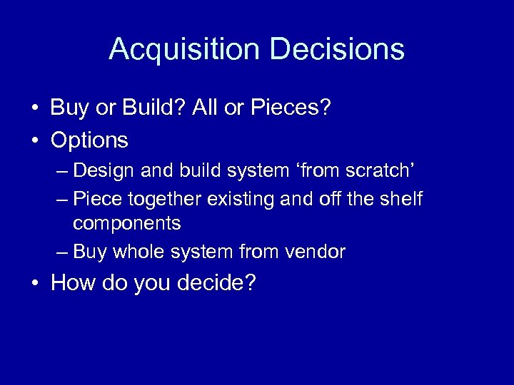 Acquisition Decisions • Buy or Build? All or Pieces? • Options – Design and