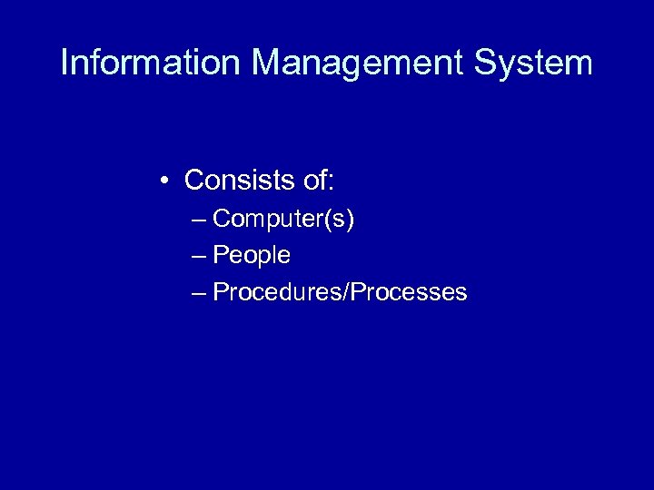 Information Management System • Consists of: – Computer(s) – People – Procedures/Processes 