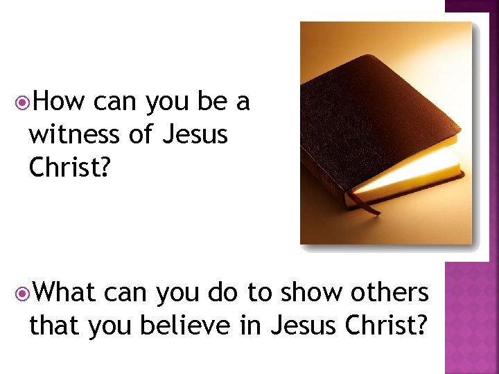  How can you be a witness of Jesus Christ? What can you do