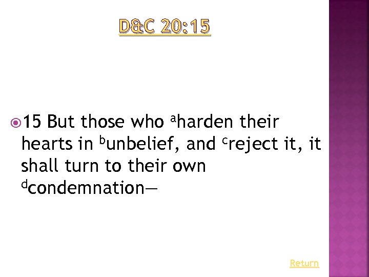 D&C 20: 15 But those who aharden their hearts in bunbelief, and creject it,