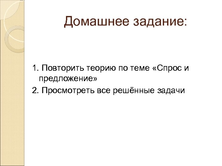 Домашнее задание: 1. Повторить теорию по теме «Спрос и предложение» 2. Просмотреть все решённые