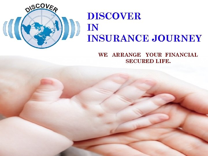 DISCOVER IN INSURANCE JOURNEY WE ARRANGE YOUR FINANCIAL SECURED LIFE. 