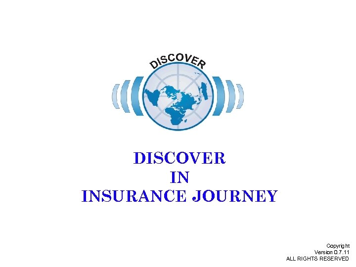 DISCOVER IN INSURANCE JOURNEY Copyright Version 0. 7. 11 ALL RIGHTS RESERVED 