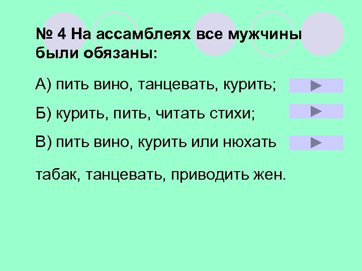 № 4 На ассамблеях все мужчины были обязаны: А) пить вино, танцевать, курить; Б)