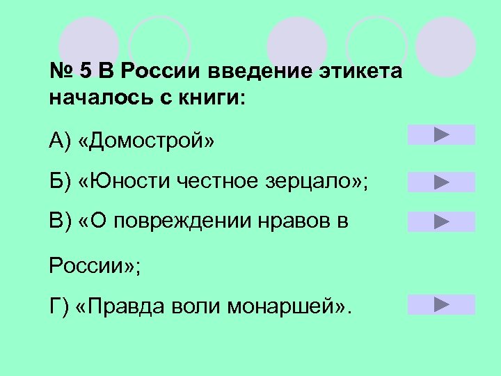 № 5 В России введение этикета началось с книги: А) «Домострой» Б) «Юности честное