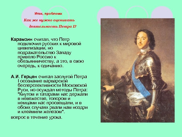 Итак, проблема: Как же нужно оценивать деятельность Петра I? Карамзин считал, что Петр подключил