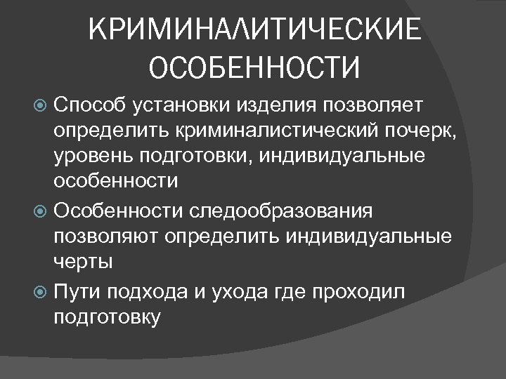 КРИМИНАЛИТИЧЕСКИЕ ОСОБЕННОСТИ Способ установки изделия позволяет определить криминалистический почерк, уровень подготовки, индивидуальные особенности Особенности