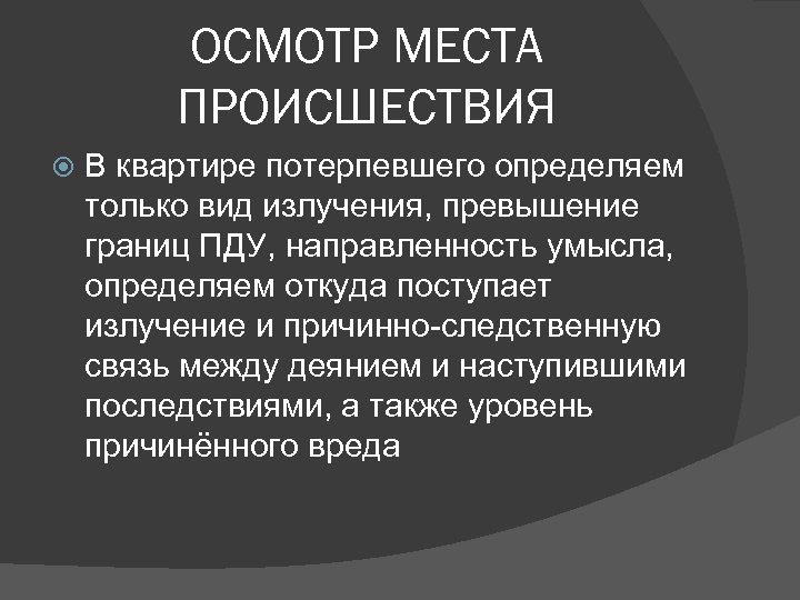 ОСМОТР МЕСТА ПРОИСШЕСТВИЯ В квартире потерпевшего определяем только вид излучения, превышение границ ПДУ, направленность