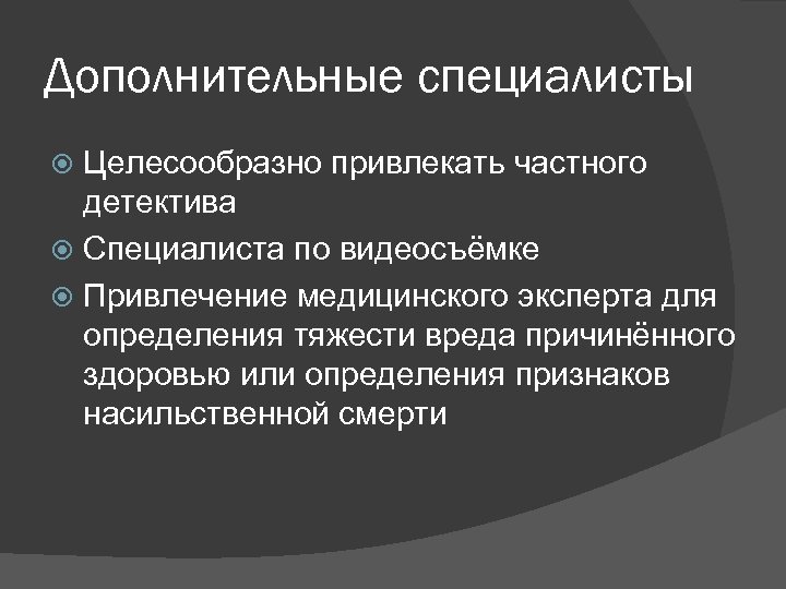 Дополнительные специалисты Целесообразно привлекать частного детектива Специалиста по видеосъёмке Привлечение медицинского эксперта для определения