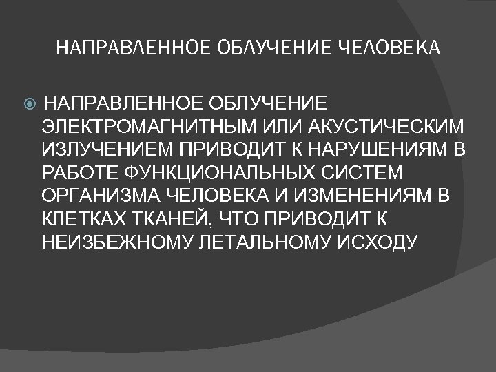НАПРАВЛЕННОЕ ОБЛУЧЕНИЕ ЧЕЛОВЕКА НАПРАВЛЕННОЕ ОБЛУЧЕНИЕ ЭЛЕКТРОМАГНИТНЫМ ИЛИ АКУСТИЧЕСКИМ ИЗЛУЧЕНИЕМ ПРИВОДИТ К НАРУШЕНИЯМ В РАБОТЕ