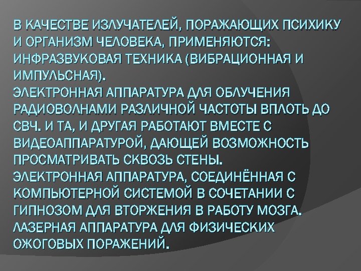 В КАЧЕСТВЕ ИЗЛУЧАТЕЛЕЙ, ПОРАЖАЮЩИХ ПСИХИКУ И ОРГАНИЗМ ЧЕЛОВЕКА, ПРИМЕНЯЮТСЯ: ИНФРАЗВУКОВАЯ ТЕХНИКА (ВИБРАЦИОННАЯ И ИМПУЛЬСНАЯ).