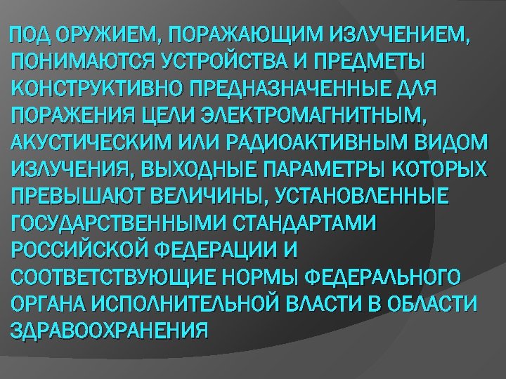 ПОД ОРУЖИЕМ, ПОРАЖАЮЩИМ ИЗЛУЧЕНИЕМ, ПОНИМАЮТСЯ УСТРОЙСТВА И ПРЕДМЕТЫ КОНСТРУКТИВНО ПРЕДНАЗНАЧЕННЫЕ ДЛЯ ПОРАЖЕНИЯ ЦЕЛИ ЭЛЕКТРОМАГНИТНЫМ,