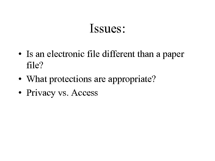 Issues: • Is an electronic file different than a paper file? • What protections