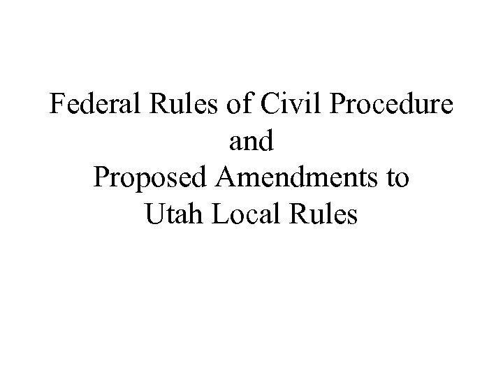 Federal Rules of Civil Procedure and Proposed Amendments to Utah Local Rules 