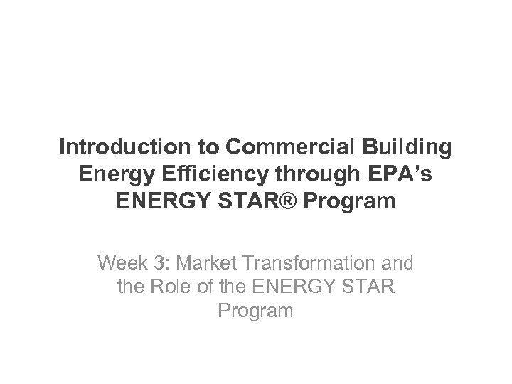 Introduction to Commercial Building Energy Efficiency through EPA’s ENERGY STAR® Program Week 3: Market