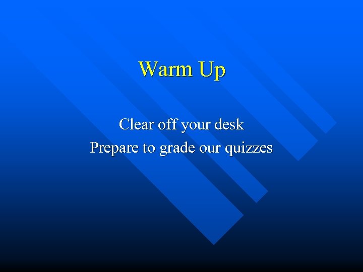 Warm Up Clear off your desk Prepare to grade our quizzes 