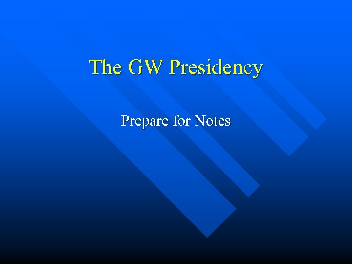 The GW Presidency Prepare for Notes 