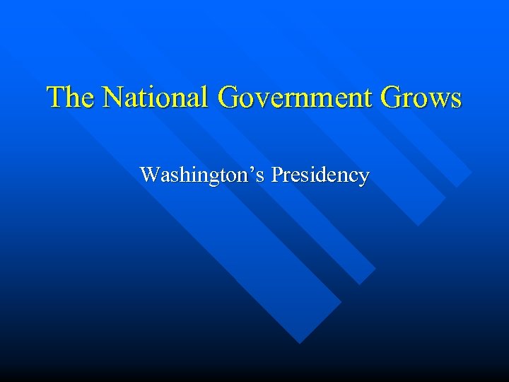 The National Government Grows Washington’s Presidency 