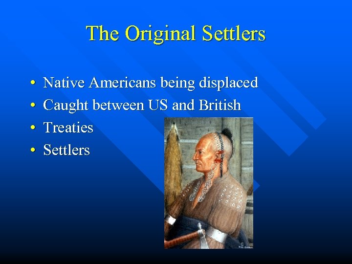 The Original Settlers • • Native Americans being displaced Caught between US and British