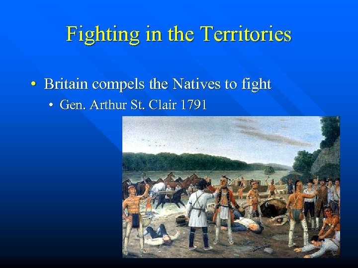 Fighting in the Territories • Britain compels the Natives to fight • Gen. Arthur