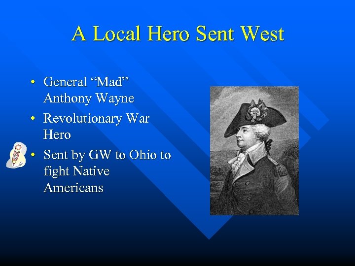 A Local Hero Sent West • General “Mad” Anthony Wayne • Revolutionary War Hero