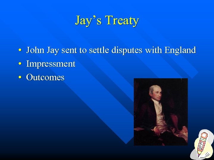 Jay’s Treaty • John Jay sent to settle disputes with England • Impressment •