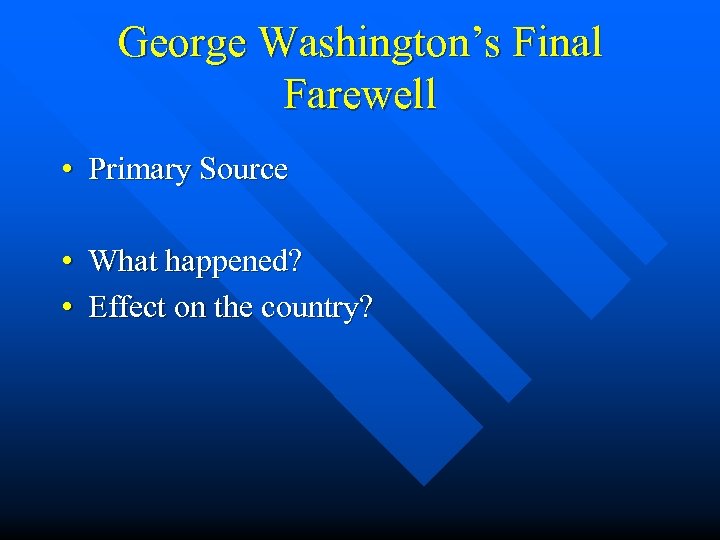 George Washington’s Final Farewell • Primary Source • What happened? • Effect on the