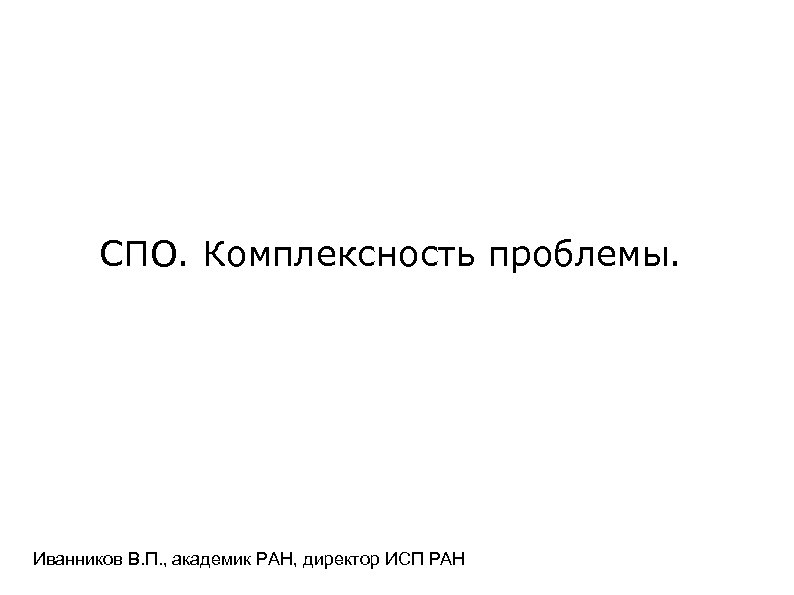 СПО. Комплексность проблемы. Иванников В. П. , академик РАН, директор ИСП РАН 