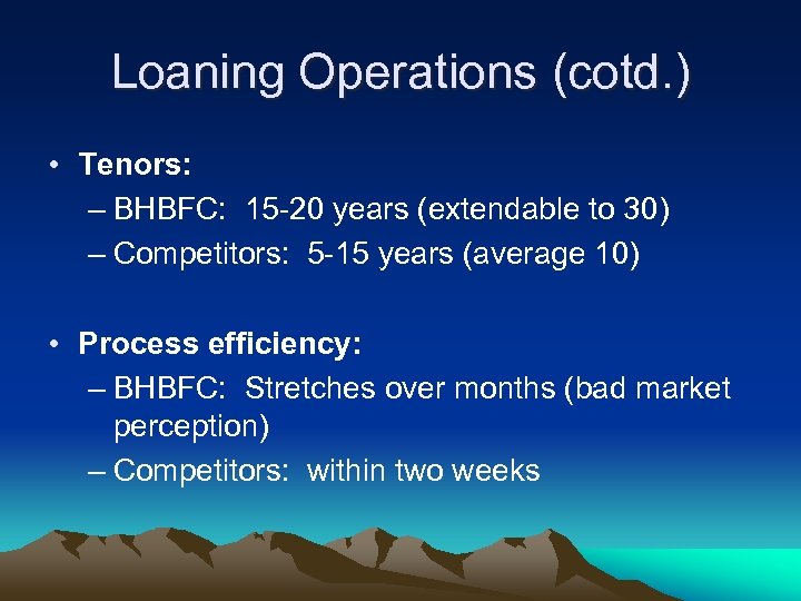 Loaning Operations (cotd. ) • Tenors: – BHBFC: 15 -20 years (extendable to 30)