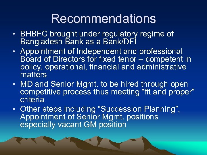 Recommendations • BHBFC brought under regulatory regime of Bangladesh Bank as a Bank/DFI •