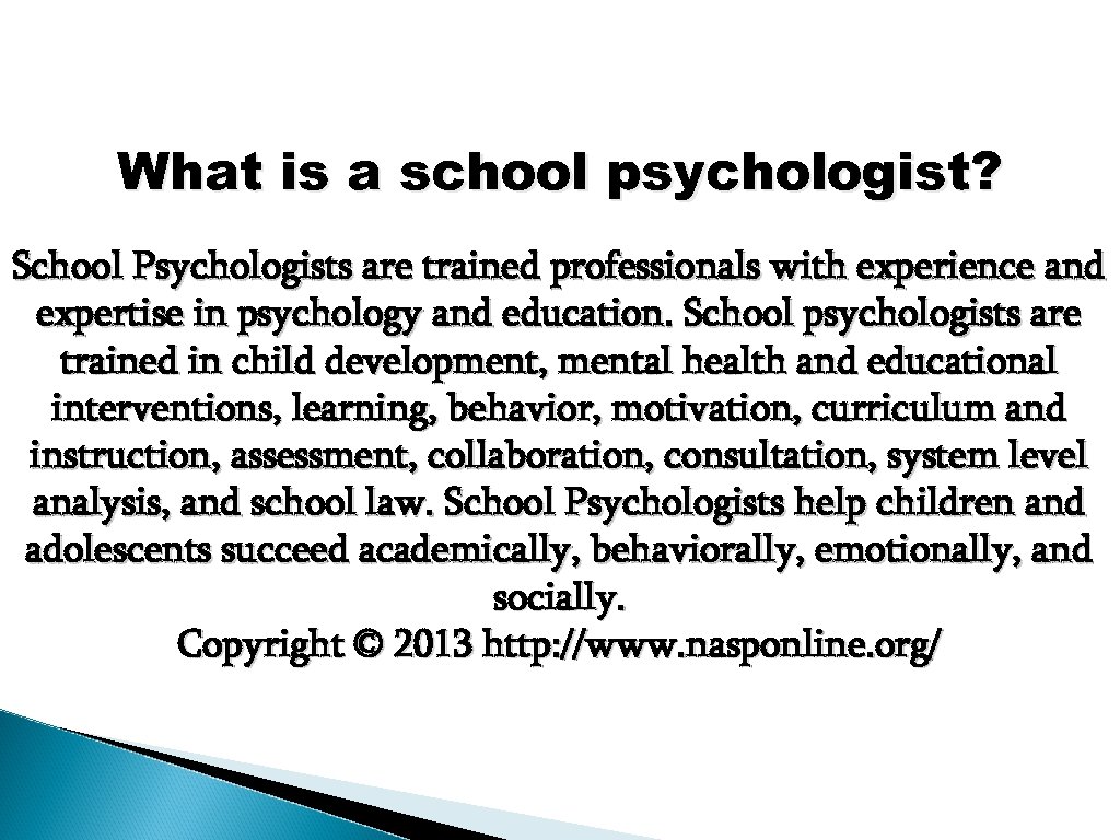 What is a school psychologist? School Psychologists are trained professionals with experience and expertise