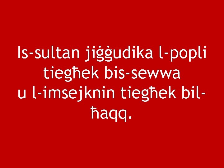 Is-sultan jiġġudika l-popli tiegħek bis-sewwa u l-imsejknin tiegħek bilħaqq. 