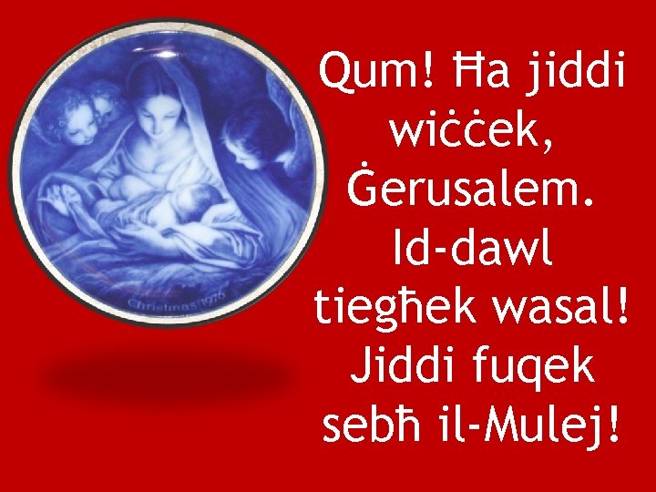 Qum! Ħa jiddi wiċċek, Ġerusalem. Id-dawl tiegħek wasal! Jiddi fuqek sebħ il-Mulej! 