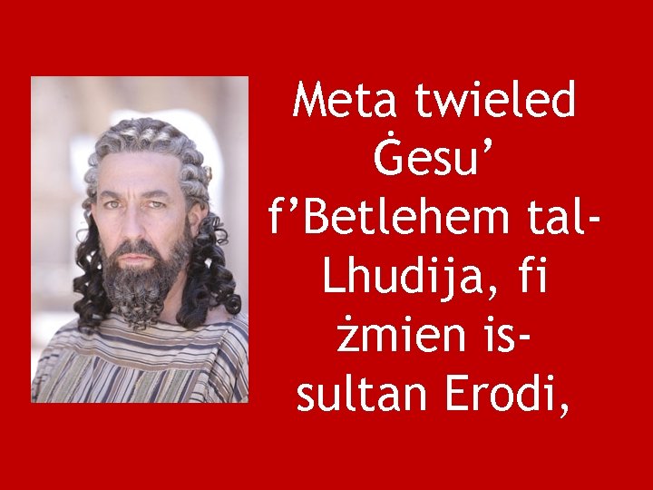 Meta twieled Ġesu’ f’Betlehem tal. Lhudija, fi żmien issultan Erodi, 