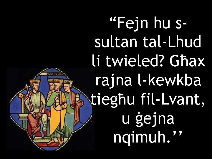 “Fejn hu ssultan tal-Lhud li twieled? Għax rajna l-kewkba tiegħu fil-Lvant, u ġejna nqimuh.