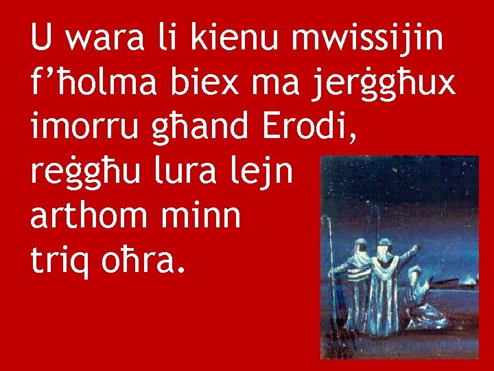 U wara li kienu mwissijin f’ħolma biex ma jerġgħux imorru għand Erodi, reġgħu lura