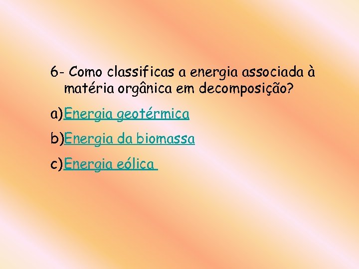 6 - Como classificas a energia associada à matéria orgânica em decomposição? a) Energia