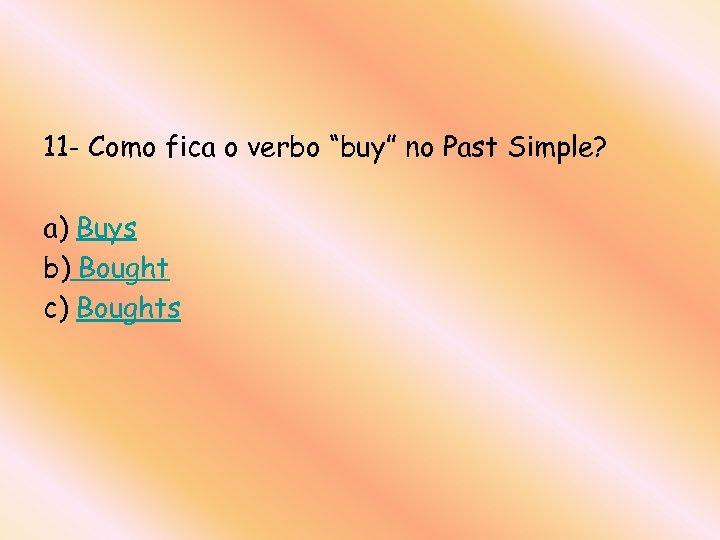 11 - Como fica o verbo “buy” no Past Simple? a) Buys b) Bought