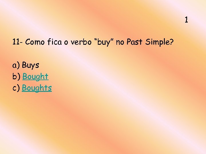 1 11 - Como fica o verbo “buy” no Past Simple? a) Buys b)